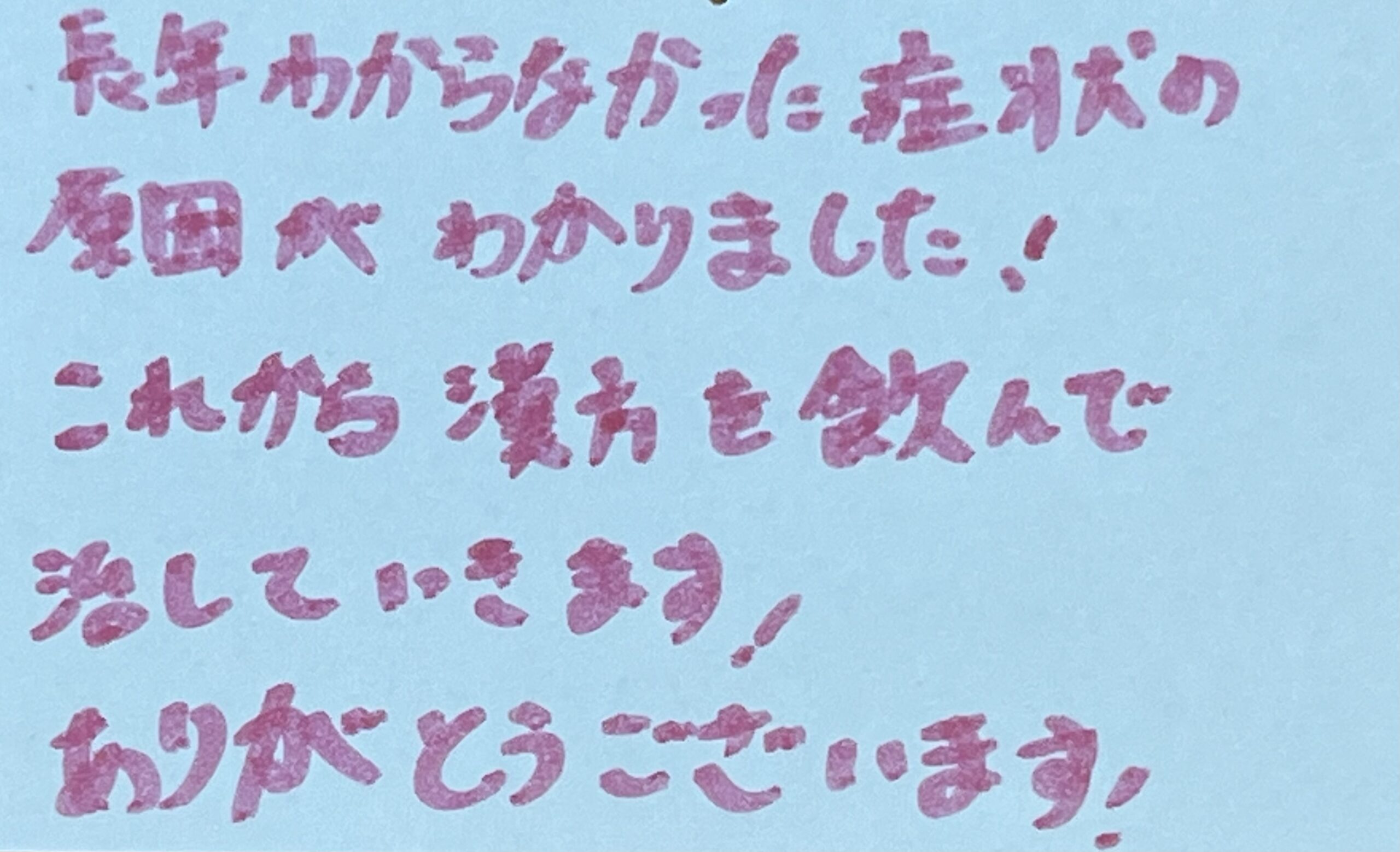 長年わからなかった症状の原因がわかりました! これから漢方を飲んで 治していきます! ありがとうございます。